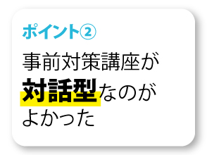 事前対策講座が対話型なのがよかった